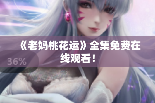 《老妈桃花运》全集免费在线观看！