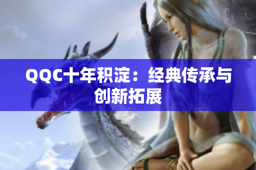 QQC十年积淀：经典传承与创新拓展