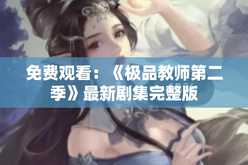 免费观看：《极品教师第二季》最新剧集完整版