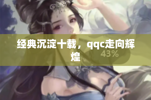 经典沉淀十载，qqc走向辉煌
