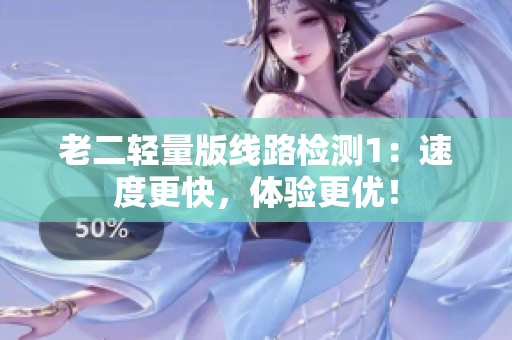 老二轻量版线路检测1：速度更快，体验更优！