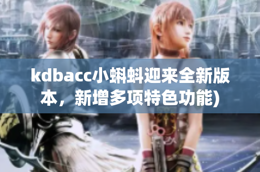 kdbacc小蝌蚪迎来全新版本，新增多项特色功能)