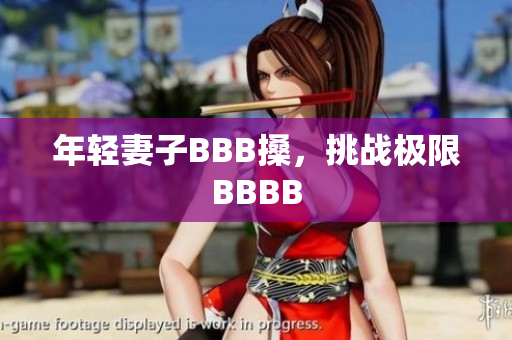 年轻妻子BBB搡，挑战极限BBBB