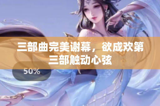 三部曲完美谢幕，欲成欢第三部触动心弦