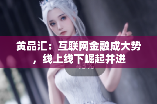 黄品汇：互联网金融成大势，线上线下崛起并进