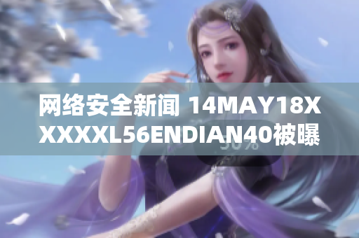 网络安全新闻 14MAY18XXXXXL56ENDIAN40被曝存在漏洞