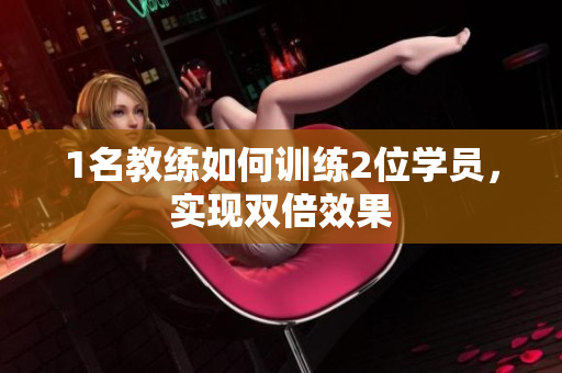 1名教练如何训练2位学员，实现双倍效果
