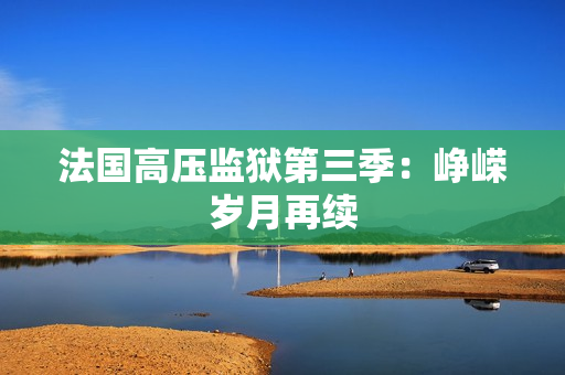 法国高压监狱第三季：峥嵘岁月再续