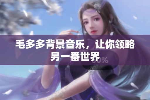 毛多多背景音乐，让你领略另一番世界