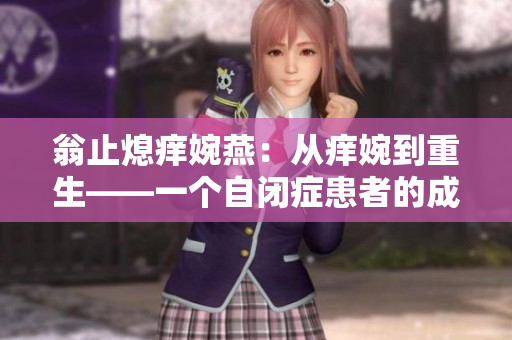 翁止熄痒婉燕：从痒婉到重生——一个自闭症患者的成长故事
