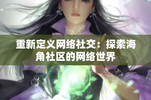 重新定义网络社交：探索海角社区的网络世界