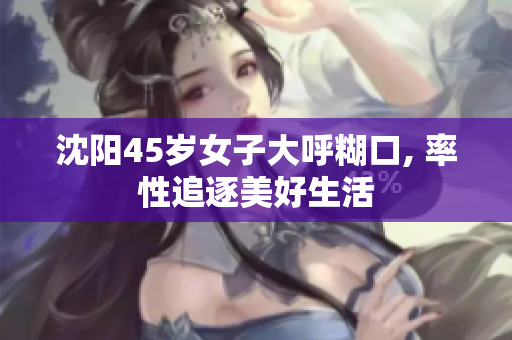 沈阳45岁女子大呼糊口, 率性追逐美好生活