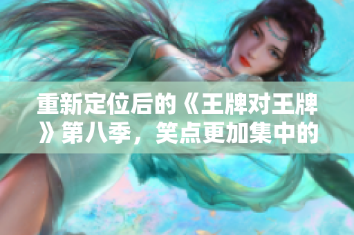 重新定位后的《王牌对王牌》第八季，笑点更加集中的综艺节目