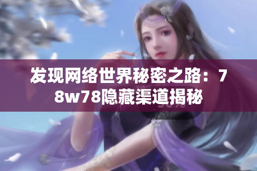 发现网络世界秘密之路：78w78隐藏渠道揭秘