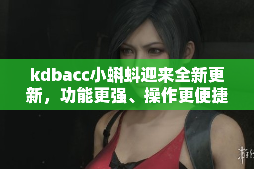 kdbacc小蝌蚪迎来全新更新，功能更强、操作更便捷