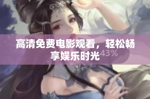 高清免费电影观看，轻松畅享娱乐时光