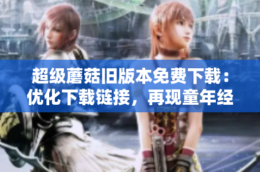 超级蘑菇旧版本免费下载：优化下载链接，再现童年经典