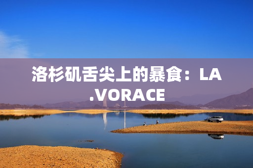 洛杉矶舌尖上的暴食：LA.VORACE