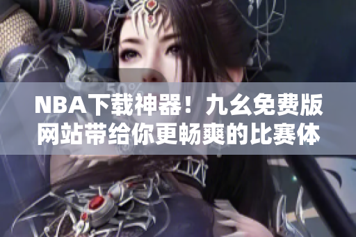 NBA下载神器！九幺免费版网站带给你更畅爽的比赛体验！