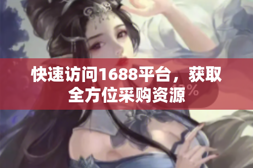 快速访问1688平台，获取全方位采购资源