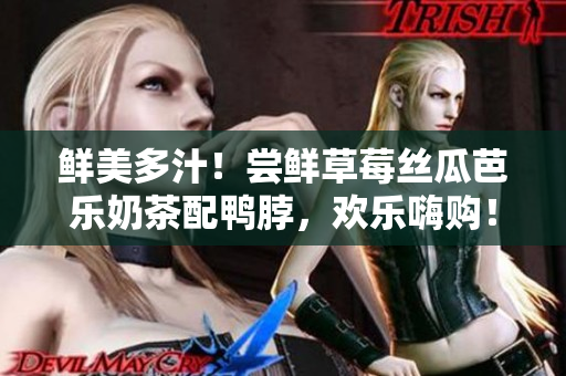 鲜美多汁！尝鲜草莓丝瓜芭乐奶茶配鸭脖，欢乐嗨购！