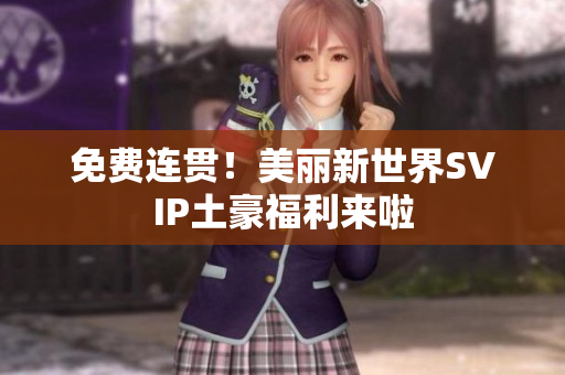 免费连贯！美丽新世界SVIP土豪福利来啦
