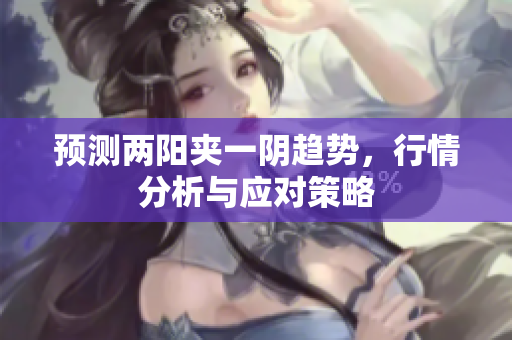 预测两阳夹一阴趋势，行情分析与应对策略