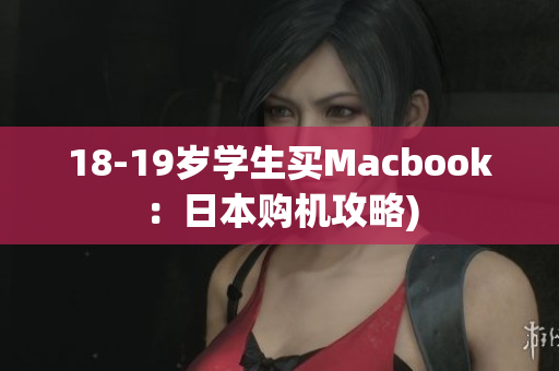 18-19岁学生买Macbook：日本购机攻略)