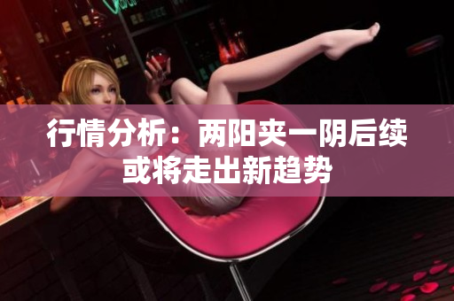行情分析：两阳夹一阴后续或将走出新趋势