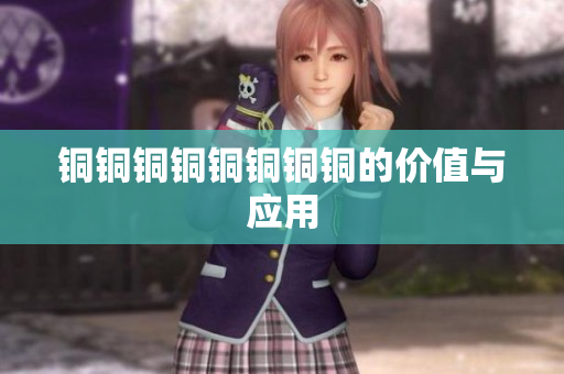 铜铜铜铜铜铜铜铜的价值与应用