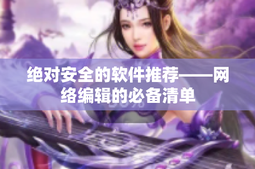 绝对安全的软件推荐——网络编辑的必备清单
