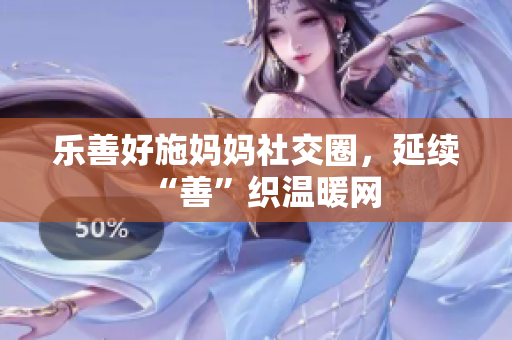 乐善好施妈妈社交圈，延续“善”织温暖网