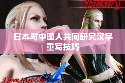 日本与中国人共同研究汉字重写技巧