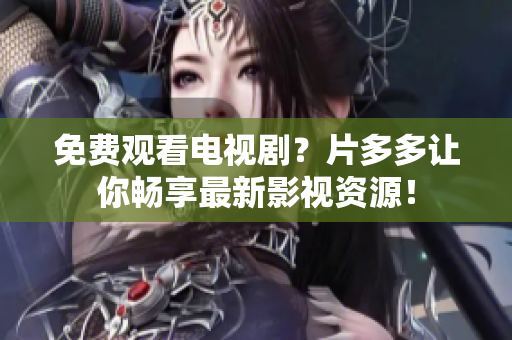 免费观看电视剧？片多多让你畅享最新影视资源！