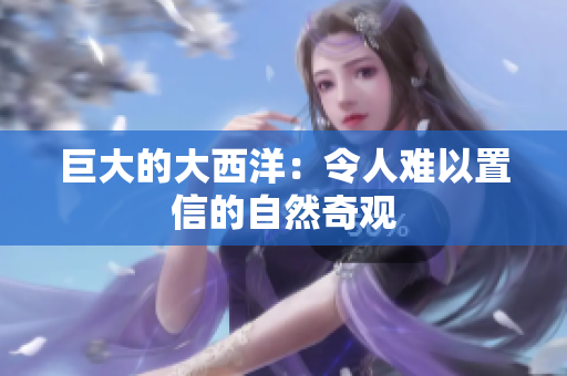 巨大的大西洋：令人难以置信的自然奇观
