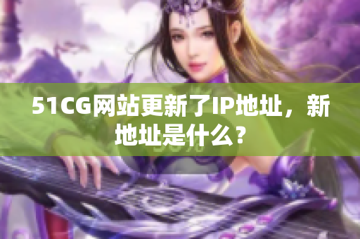 51CG网站更新了IP地址，新地址是什么？