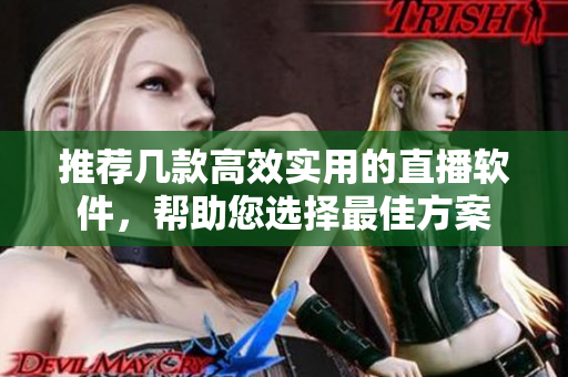 推荐几款高效实用的直播软件，帮助您选择最佳方案