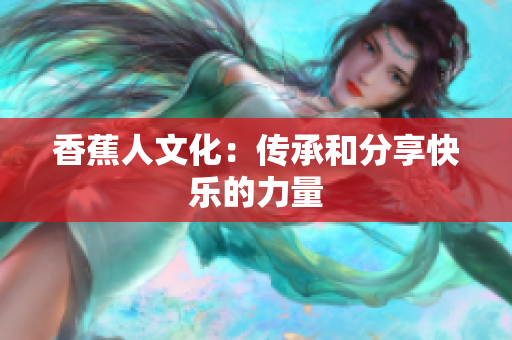 香蕉人文化：传承和分享快乐的力量