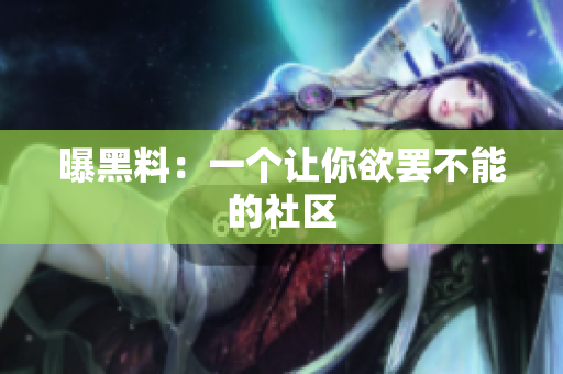 曝黑料：一个让你欲罢不能的社区