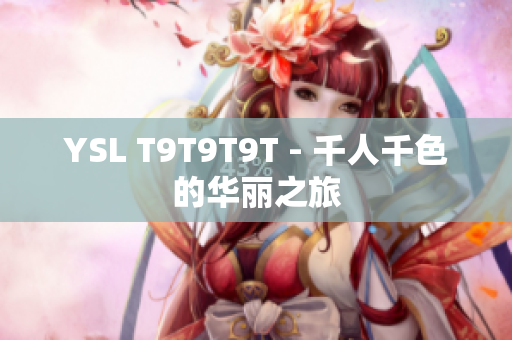 YSL T9T9T9T - 千人千色的华丽之旅