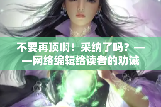 不要再顶啊！采纳了吗？——网络编辑给读者的劝诫