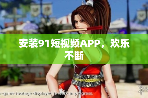 安装9.1短视频APP，欢乐不断
