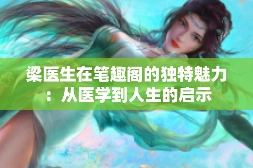 梁医生在笔趣阁的独特魅力：从医学到人生的启示