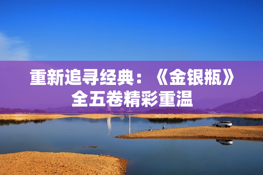 重新追寻经典：《金银瓶》全五卷精彩重温