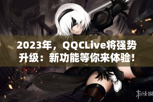 2023年，QQCLive将强势升级：新功能等你来体验！