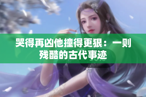 哭得再凶他撞得更狠：一则残酷的古代事迹
