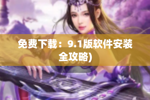 免费下载：9.1版软件安装全攻略)