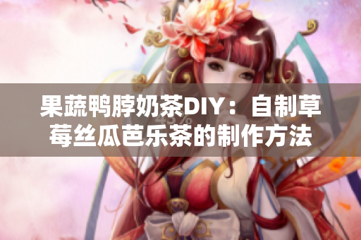 果蔬鸭脖奶茶DIY：自制草莓丝瓜芭乐茶的制作方法