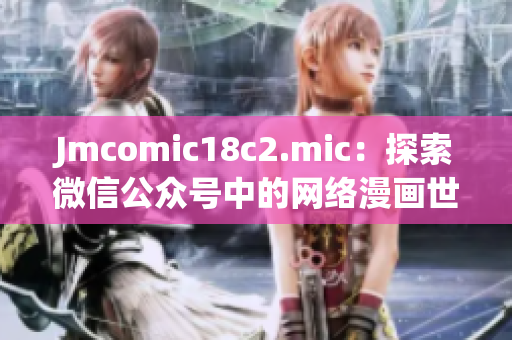 Jmcomic18c2.mic：探索微信公众号中的网络漫画世界