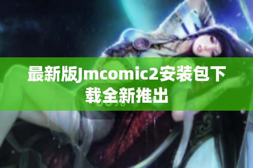 最新版Jmcomic2安装包下载全新推出